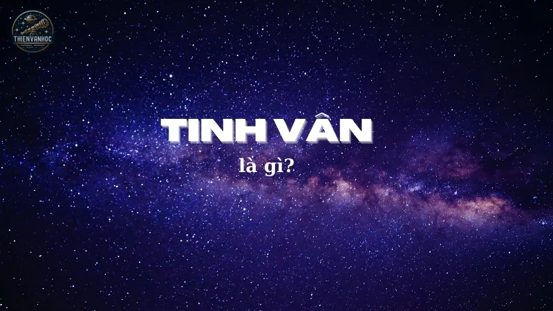 Khám phá tinh vân là gì? Quá trình hình thành tinh vân