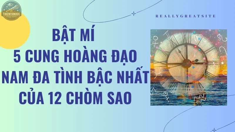 Bật mí 5 cung hoàng đạo nam đa tình nhất của 12 chòm sao