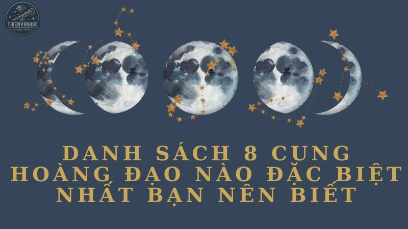 Danh sách 8 cung hoàng đạo nào đặc biệt nhất bạn nên biết