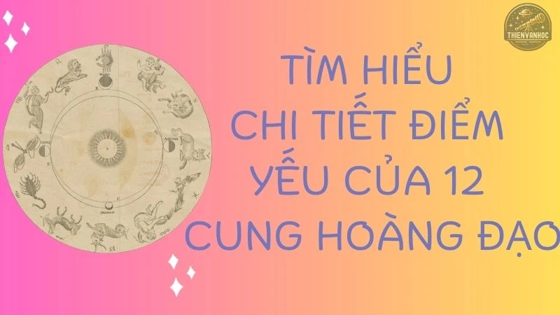 Tìm hiểu chi tiết điểm yếu của 12 cung hoàng đạo