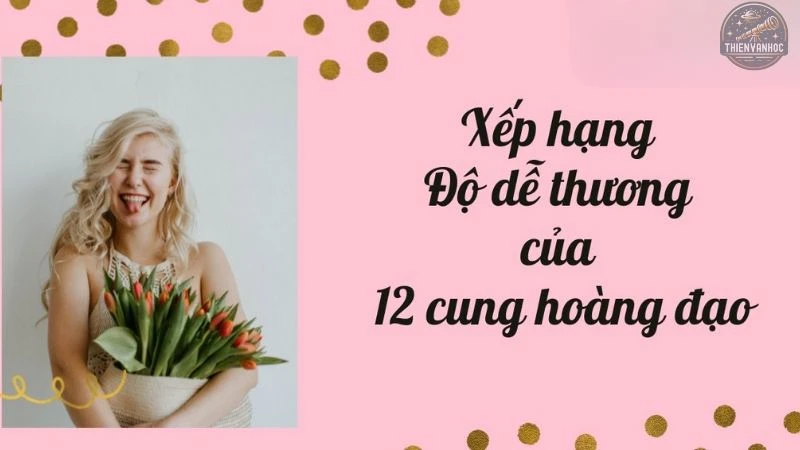 Bật mí độ dễ thương của 12 cung hoàng đạo theo tính cách