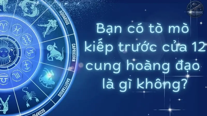 Bạn có tò mò kiếp trước của 12 cung hoàng đạo là gì không?