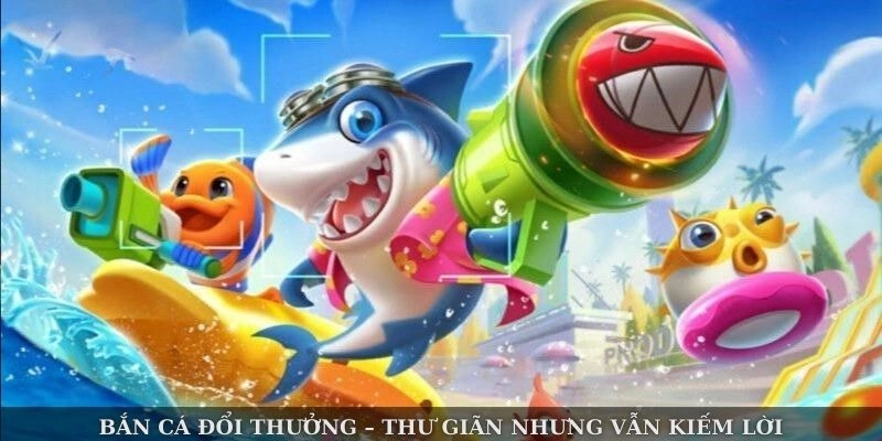 Bắn cá đổi thưởng – thư giãn nhưng vẫn kiếm lời