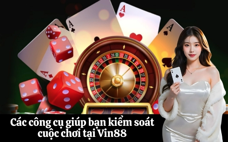 Các công cụ giúp bạn kiểm soát cuộc chơi tại Vin88