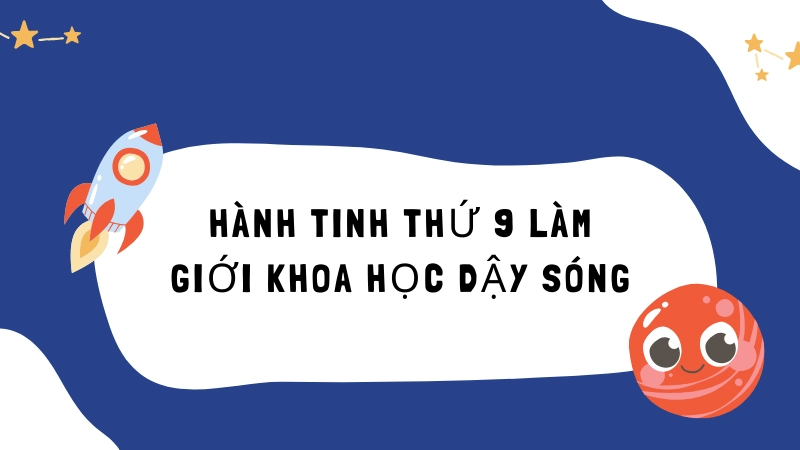 Lý do Hành tinh thứ 9 làm giới khoa học dậy sóng