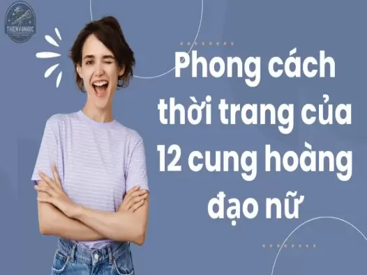 Khám phá phong cách thời trang của 12 cung hoàng đạo nữ