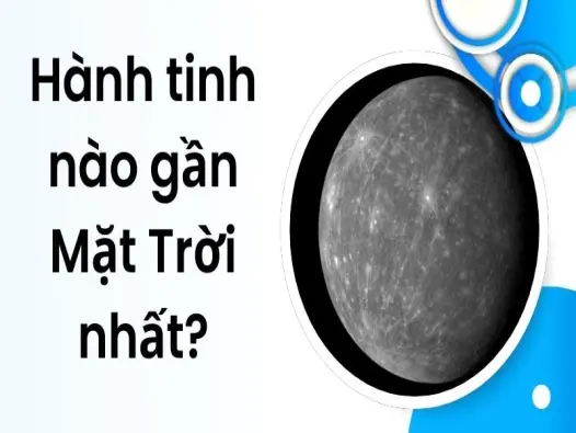 Hành tinh nào gần Mặt Trời nhất? Khám phá bí ẩn vũ trụ