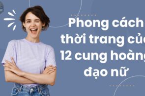 Khám phá phong cách thời trang của 12 cung hoàng đạo nữ